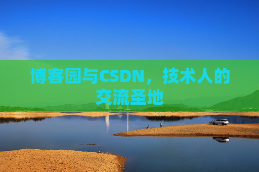 博客园与CSDN,技术人的交流圣地 博客园与CSDN,技术人的交流圣地